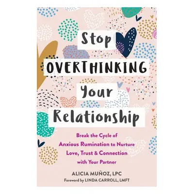 Stop Overthinking Your Relationship - Munoz, Alicia a Carroll, Linda