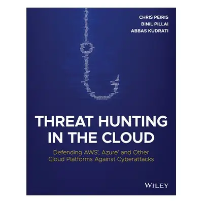 Threat Hunting in the Cloud - Peiris, Chris a Pillai, Binil a Kudrati, Abbas