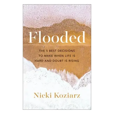 Flooded - The 5 Best Decisions to Make When Life Is Hard and Doubt Is Rising - Koziarz, Nicki