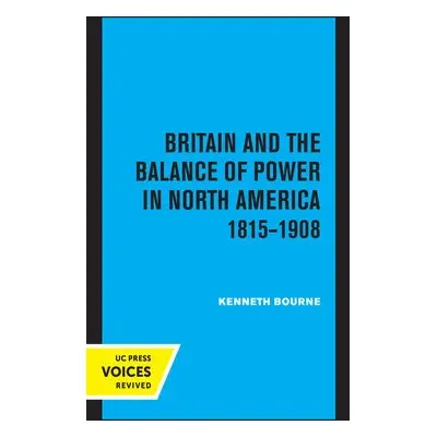 Britain and the Balance of Power in North America 1815-1908 - Bourne, Kenneth