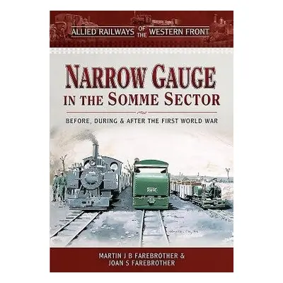 Allied Railways of the Western Front - Narrow Gauge in the Somme Sector - Farebrother, Martin J 