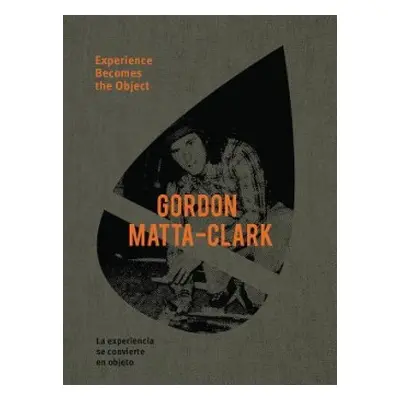 Gordon Matta-Clark: Experience Becomes the Object