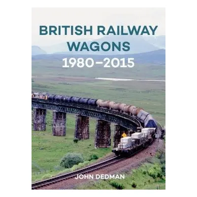 British Railway Wagons 1980-2015 - Dedman, John