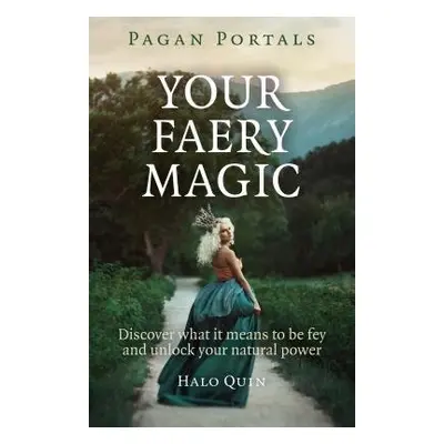 Pagan Portals – Your Faery Magic – Discover what it means to be fey and unlock your natural powe