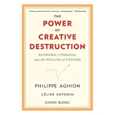 Power of Creative Destruction - Aghion, Philippe a Antonin, Celine a Bunel, Simon