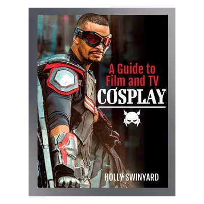 Guide to Film and TV Cosplay - Swinyard, Holly