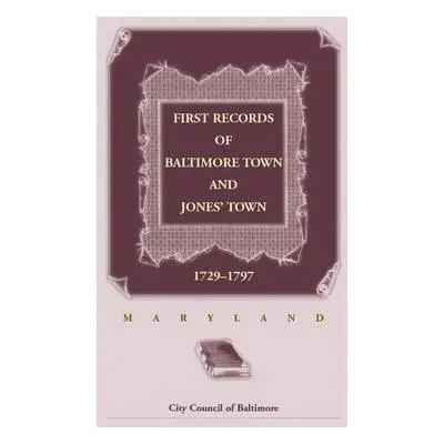 First Records of Baltimore Town and Jones' Town, 1729-1797 (Maryland) - City Council of Baltimor