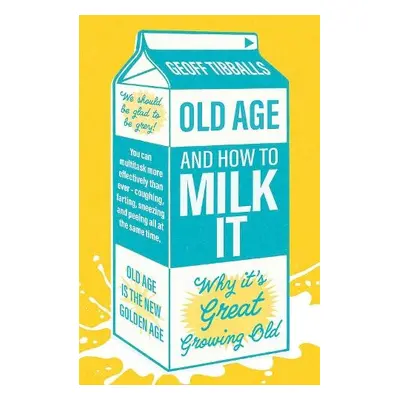 Old Age and How To Milk It - Tibballs, Geoff