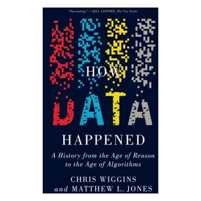 How Data Happened - Wiggins, Chris (Columbia University) a Jones, Matthew L. (Columbia Universit