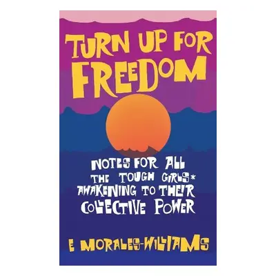 Turn Up For Freedom: Notes for All the Tough Girls* Awakening to Their Collective Power - Morale