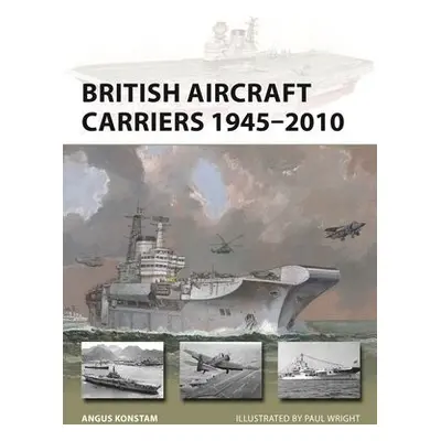 British Aircraft Carriers 1945–2010 - Konstam, Angus