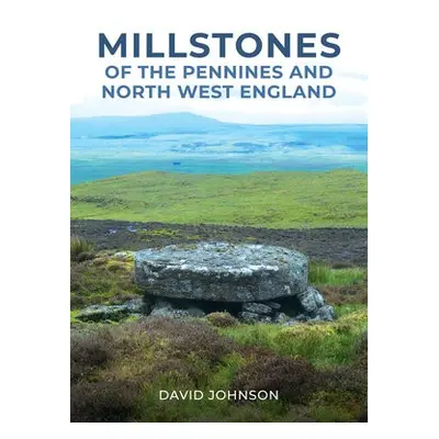 Millstones of The Pennines and North West England - Johnson, Dr David