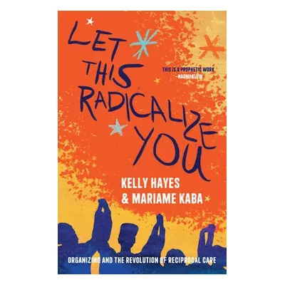 Let This Radicalize You - Hayes, Kelly a Kaba, Mariame