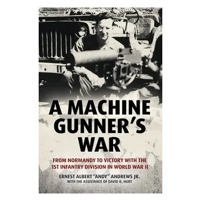 Machine Gunner's War - Andrews Jr, Ernest Albert a Hurt, David B