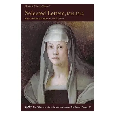 Selected Letters, 1514–1543 - De Medici, Maria Salviati a Tomas, Natalie R.