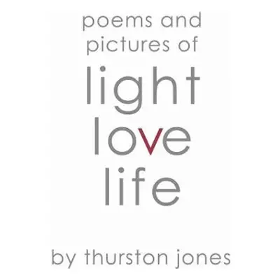 Poems and Pictures of Light, Love and Life - Jones, Thurston