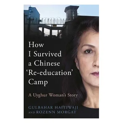 How I Survived A Chinese 'Re-education' Camp - Haitiwaji, Gulbahar a Morgat, Rozenn