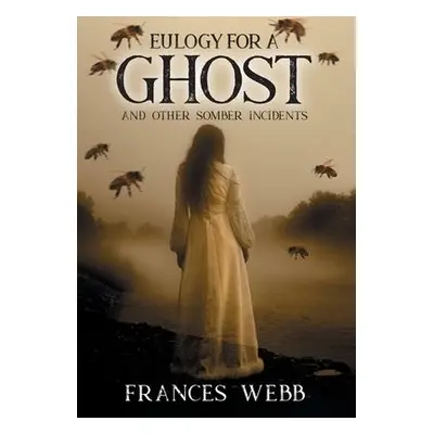 Eulogy for a Ghost and Other Somber Incidents - Webb, Frances