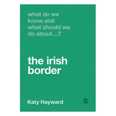 What Do We Know and What Should We Do About the Irish Border? - Hayward, Katy