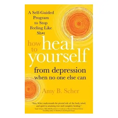 How to Heal Yourself from Depression When No One Else Can - Scher, Amy B.