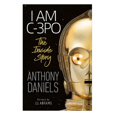 I Am C-3PO - The Inside Story - Daniels, Anthony