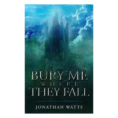 Bury Me Where They Fall - Watts, Jonathan