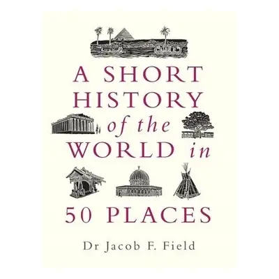 Short History of the World in 50 Places - Field, Jacob F.