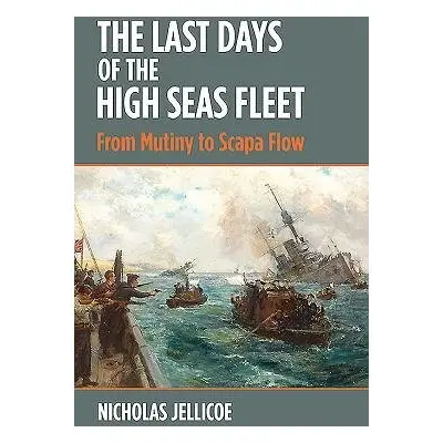 Last Days of the High Seas Fleet - Jellicoe, Nicholas C