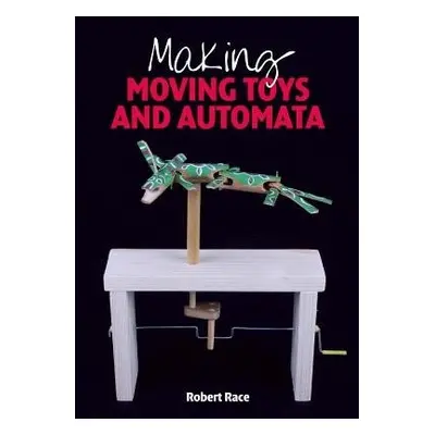 Making Moving Toys and Automata - Race, Robert