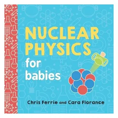 Nuclear Physics for Babies - Florance, Cara a Ferrie, Chris