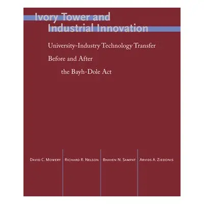 Ivory Tower and Industrial Innovation - Mowery, David C. a Nelson, Richard R. a Sampat, Bhaven N