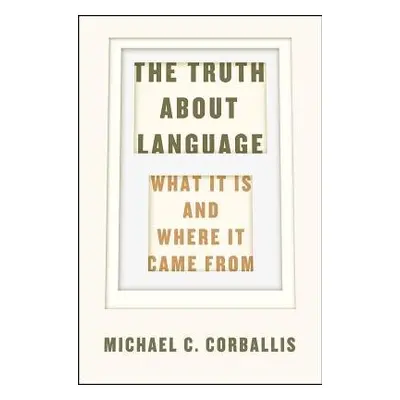 Truth about Language – What It Is and Where It Came From - Corballis, Michael C.