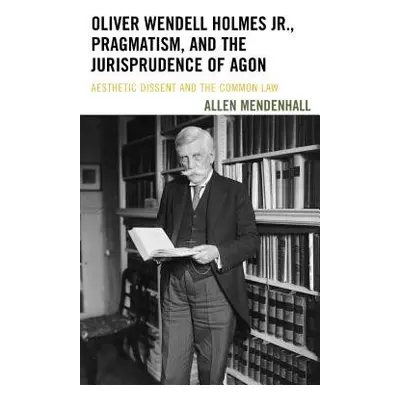 Oliver Wendell Holmes Jr., Pragmatism, and the Jurisprudence of Agon - Mendenhall, Allen