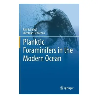 Planktic Foraminifers in the Modern Ocean - Schiebel, Ralf a Hemleben, Christoph