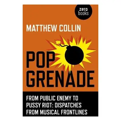 Pop Grenade - From Public Enemy to Pussy Riot - Dispatches from Musical Frontlines - Collin, Mat