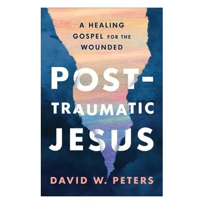 Post-Traumatic Jesus - Peters, David W.