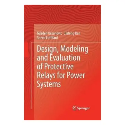 Design, Modeling and Evaluation of Protective Relays for Power Systems - Kezunovic, Mladen a Ren