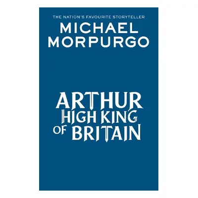 Arthur High King of Britain - Morpurgo, Michael