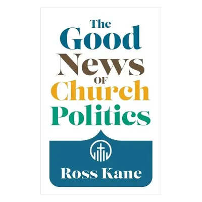 Good News of Church Politics - Kane, Ross