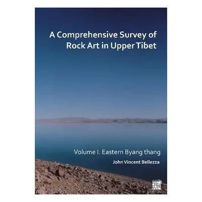 Comprehensive Survey of Rock Art in Upper Tibet - Bellezza, John Vincent (University of Virginia