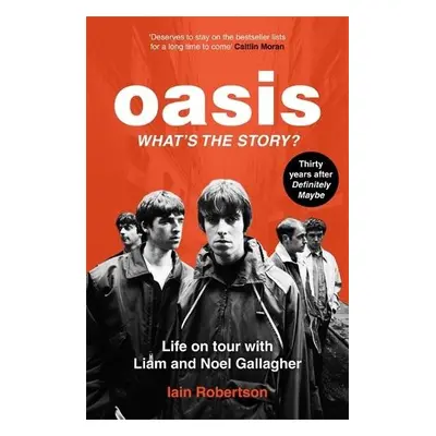 Oasis: What's The Story?: Life on tour with Liam and Noel Gallagher - Robertson, Iain