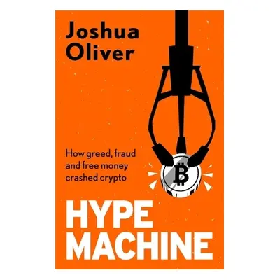 Hype Machine: How Greed, Fraud and Free Money Crashed Crypto - Oliver, Joshua