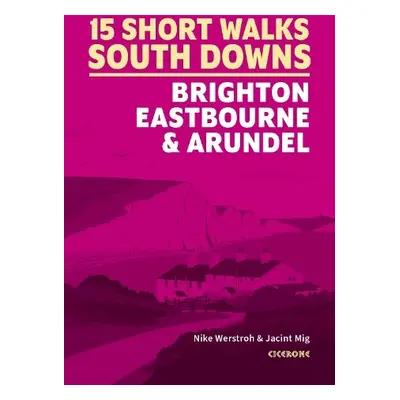 Short Walks in the South Downs: Brighton, Eastbourne and Arundel - Werstroh, Nike a Mig, Jacint