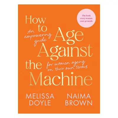 How to Age Against the Machine - Doyle, Melissa a Brown, Naima