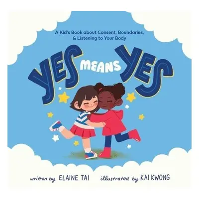 Yes Means Yes: A Kid's Book About Consent, Boundaries, a Listening To Your Body - Tai, Elaine