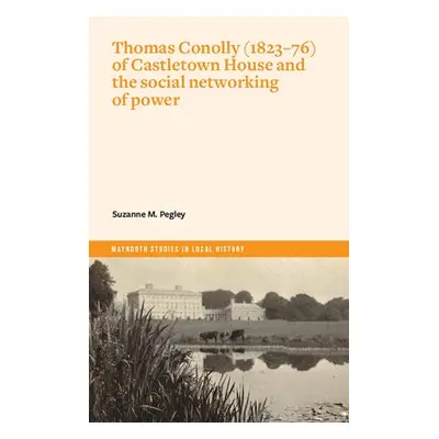 Thomas Conolly (1823-76) of Castletown House and the social networking of power - Pegley, Suzann