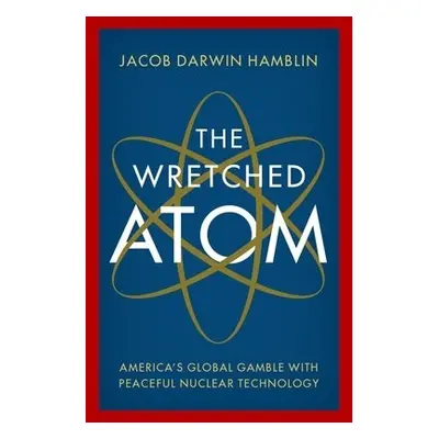 Wretched Atom - Hamblin, Jacob Darwin (Professor of History, Professor of History, Oregon State 