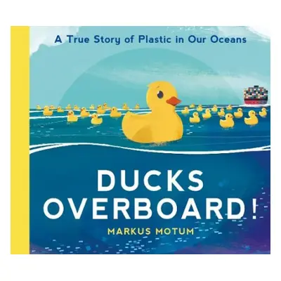 Ducks Overboard!: A True Story of Plastic in Our Oceans - Motum, Markus