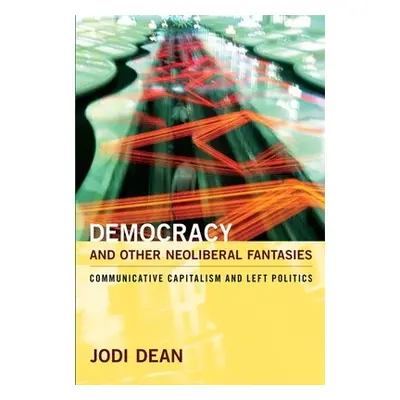 Democracy and Other Neoliberal Fantasies - Dean, Jodi