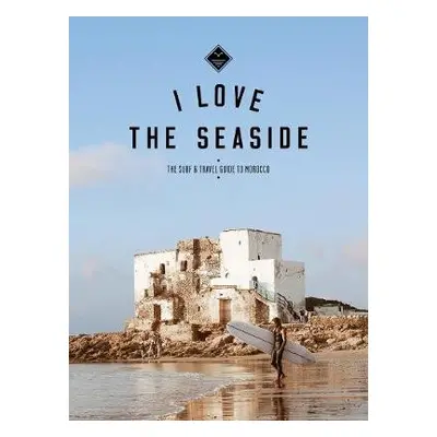 I Love the Seaside The surf a travel guide to Morocco - Gossink, Alexandra